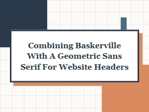 Classic Baskerville and Modern Sans-Serif for Headers